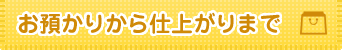 お預かりから仕上がりまで